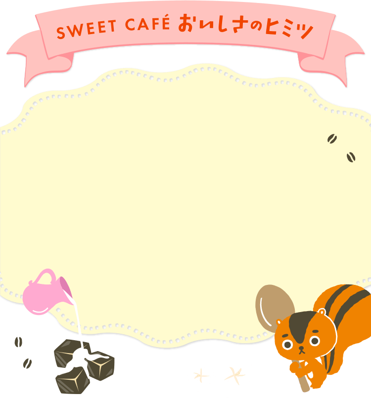 SWEET CAFÉ(スイートカフェ) おいしさのヒミツ