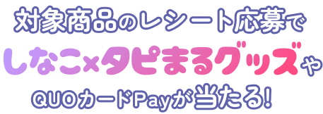 対象商品のレシート応募でしなこ×タピまるグッズやQUOカードPayが当たる！